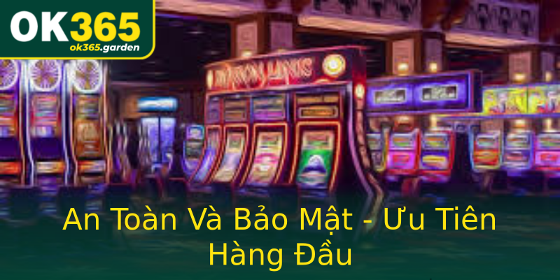 An Toàn Và Bảo Mật - Ưu Tiên Hàng Đầu