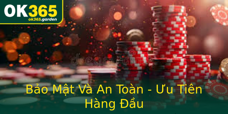 Bảo Mật Và An Toàn - Ưu Tiên Hàng Đầu