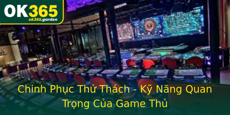 Chinh Phục Thử Thách - Kỹ Năng Quan Trọng Của Game Thủ