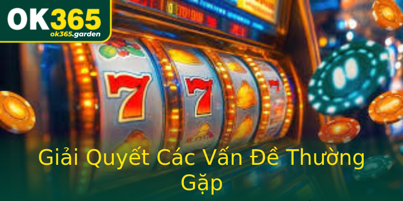 Giải Quyết Các Vấn Đề Thường Gặp Giải Quyết Các Vấn Đề Thường Gặp