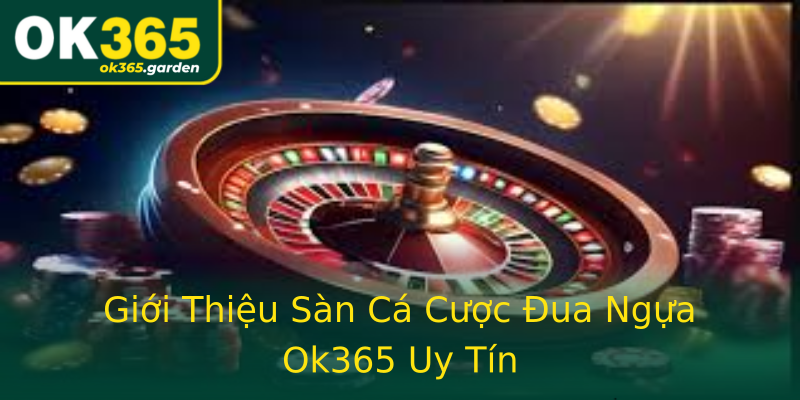 Giới Thiệu Sàn Cá Cược Đua Ngựa Ok365 Uy Tín