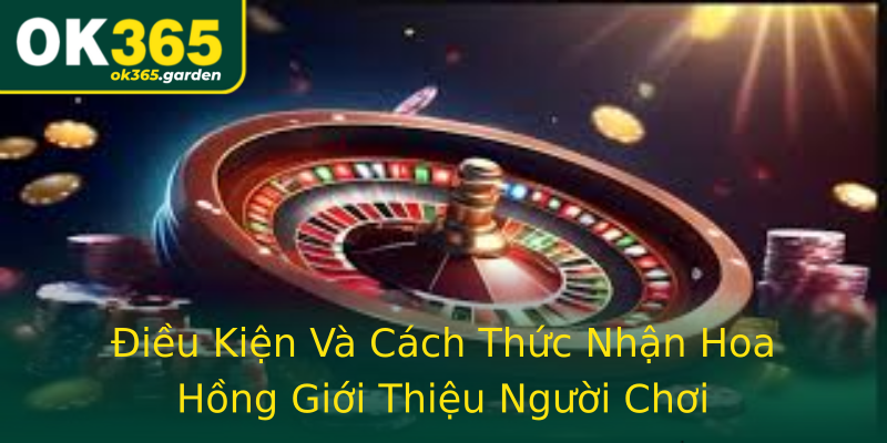 Điều Kiện Và Cách Thức Nhận Hoa Hồng Giới Thiệu Người Chơi