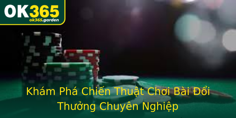 Khám Phá Chiến Thuật Chơi Bài Đổi Thưởng Chuyên Nghiệp