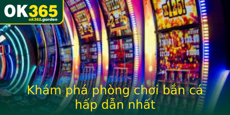 Khám phá phòng chơi bắn cá hấp dẫn nhất Khám phá phòng chơi bắn cá hấp dẫn nhất