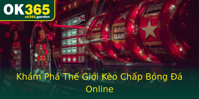 Khám Phá Thế Giới Kèo Chấp Bóng Đá Online Khám Phá Thế Giới Kèo Chấp Bóng Đá Online