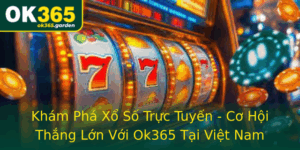 Kham Pha Xo So Truc Tuyen Co Hoi Thang Lon Voi Ok365 Tai Viet Nam