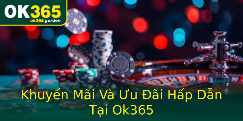 Khuyến Mãi Và Ưu Đãi Hấp Dẫn Tại Ok365 Khuyến Mãi Và Ưu Đãi Hấp Dẫn Tại Ok365