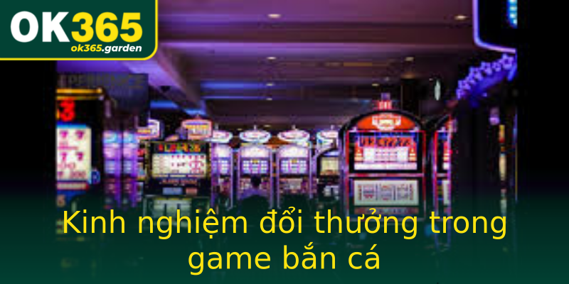Kinh nghiệm đổi thưởng trong game bắn cá Kinh nghiệm đổi thưởng trong game bắn cá
