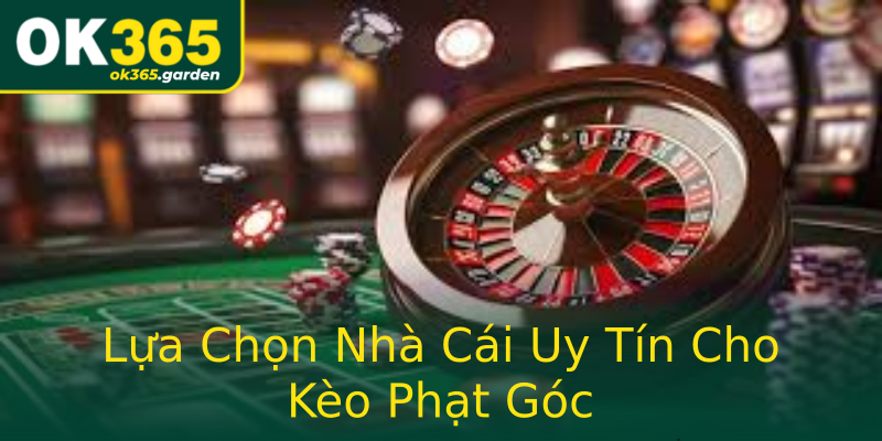 Lựa Chọn Nhà Cái Uy Tín Cho Kèo Phạt Góc
