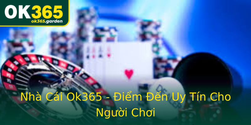 Nhà Cái Ok365 - Điểm Đến Uy Tín Cho Người Chơi