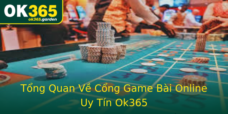 Tổng Quan Về Cổng Game Bài Online Uy Tín Ok365