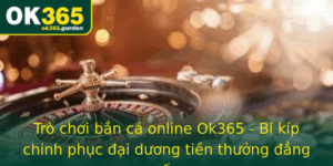 Tro Choi Ban Ca Online Ok365 Bi Kip Chinh Phuc Ai Duong Tien Thuong Ang Cap